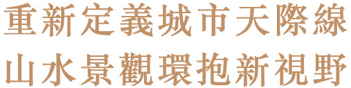 重新定義城市天際線 山水景觀環抱新視野