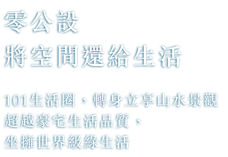 零公設 將空間還給生活 101生活圈，轉身立享山水景觀 超越豪宅生活品質，坐擁世界級綠生活
